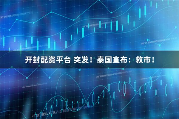 开封配资平台 突发！泰国宣布：救市！