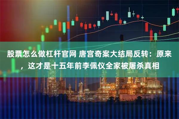 股票怎么做杠杆官网 唐宫奇案大结局反转:原来,这才是十五年前李佩仪全家被屠杀真相