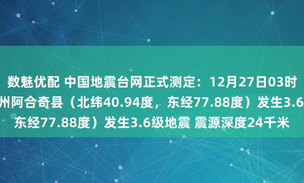 数魅优配 中国地震台网正式测定：12月27日03时44分在新疆克孜勒苏州阿合奇县（北纬40.94度，东经77.88度）发生3.6级地震 震源深度24千米