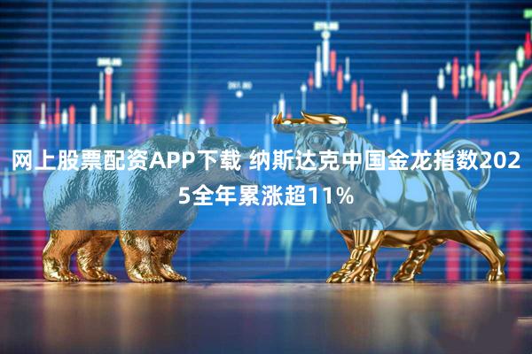 网上股票配资APP下载 纳斯达克中国金龙指数2025全年累涨超11%