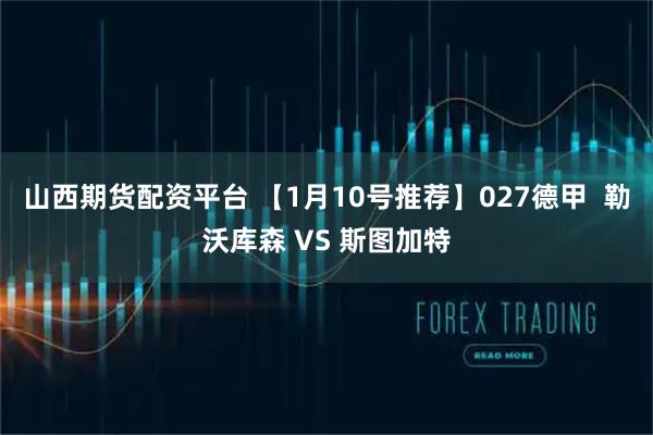 山西期货配资平台 【1月10号推荐】027德甲  勒沃库森 VS 斯图加特
