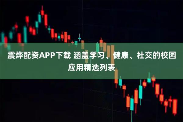 震烨配资APP下载 涵盖学习、健康、社交的校园应用精选列表