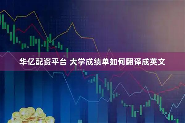 华亿配资平台 大学成绩单如何翻译成英文