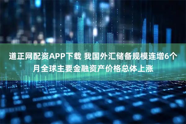 道正网配资APP下载 我国外汇储备规模连增6个月全球主要金融资产价格总体上涨