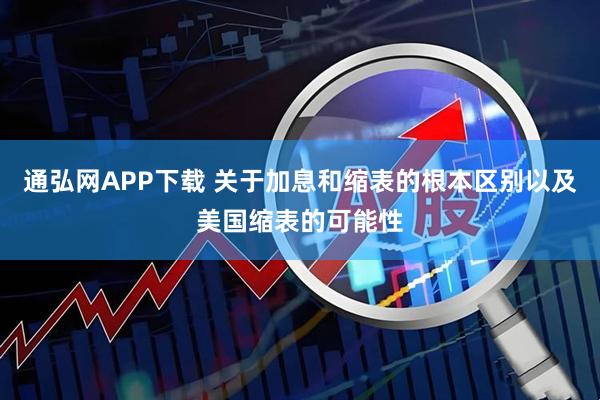 通弘网APP下载 关于加息和缩表的根本区别以及美国缩表的可能性