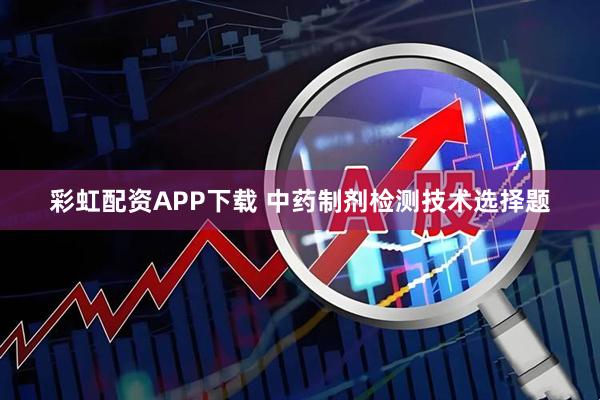 彩虹配资APP下载 中药制剂检测技术选择题